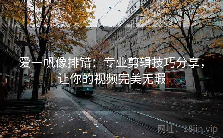 爱一帆像排错:专业剪辑技巧分享,让你的视频完美无瑕