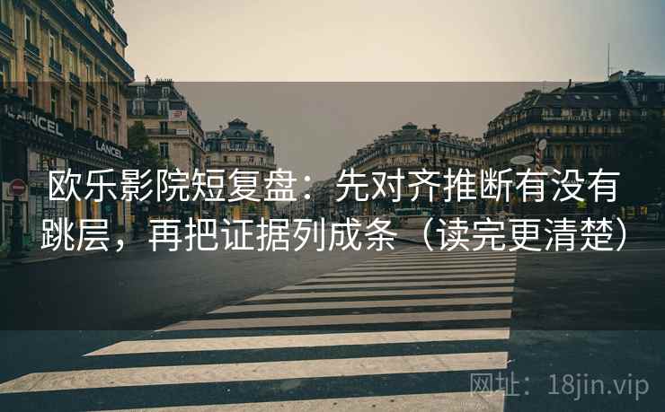 欧乐影院短复盘：先对齐推断有没有跳层，再把证据列成条（读完更清楚）