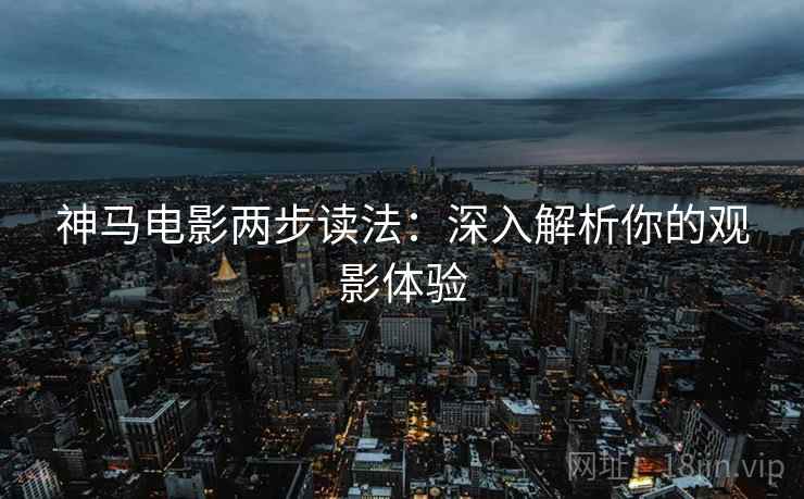 神马电影两步读法:深入解析你的观影体验