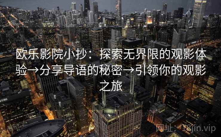 欧乐影院小抄：探索无界限的观影体验→分享导语的秘密→引领你的观影之旅