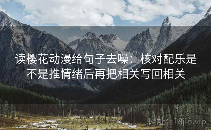 读樱花动漫给句子去噪:核对配乐是不是推情绪后再把相关写回相关