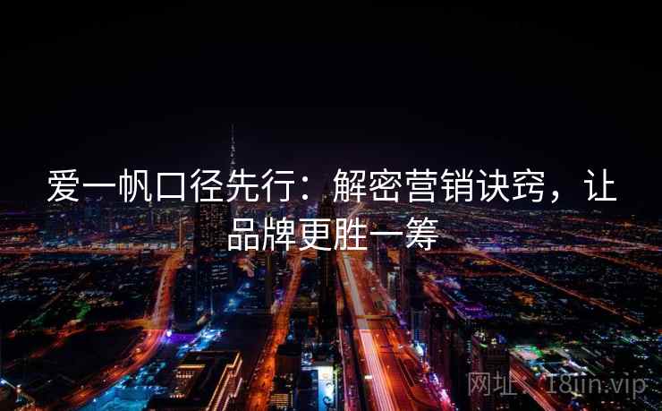 爱一帆口径先行:解密营销诀窍,让品牌更胜一筹
