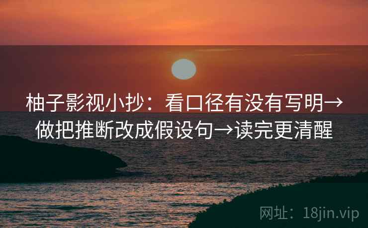 柚子影视小抄：看口径有没有写明→做把推断改成假设句→读完更清醒