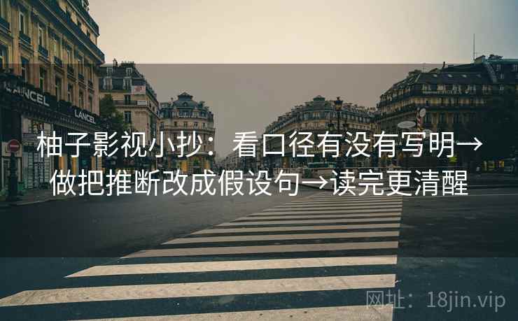 柚子影视小抄：看口径有没有写明→做把推断改成假设句→读完更清醒