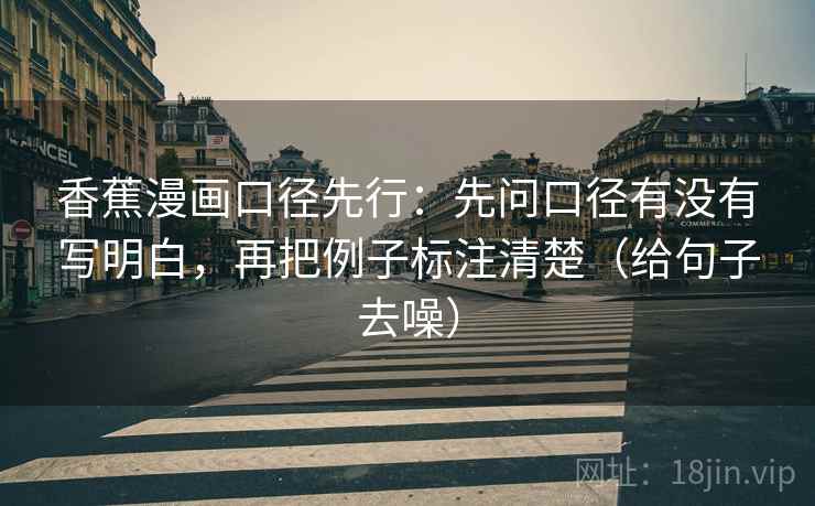 香蕉漫画口径先行：先问口径有没有写明白，再把例子标注清楚（给句子去噪）