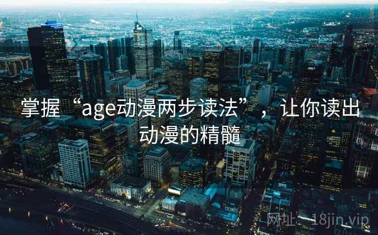 掌握“age动漫两步读法”，让你读出动漫的精髓
