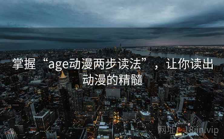 掌握“age动漫两步读法”，让你读出动漫的精髓