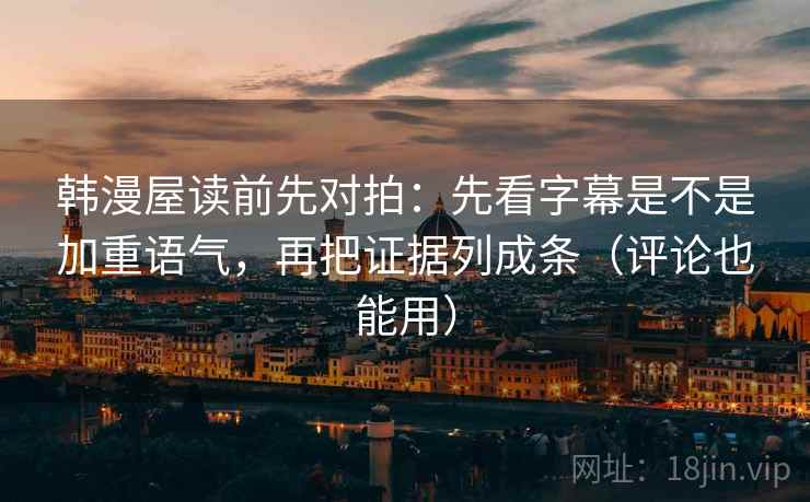 韩漫屋读前先对拍：先看字幕是不是加重语气，再把证据列成条（评论也能用）